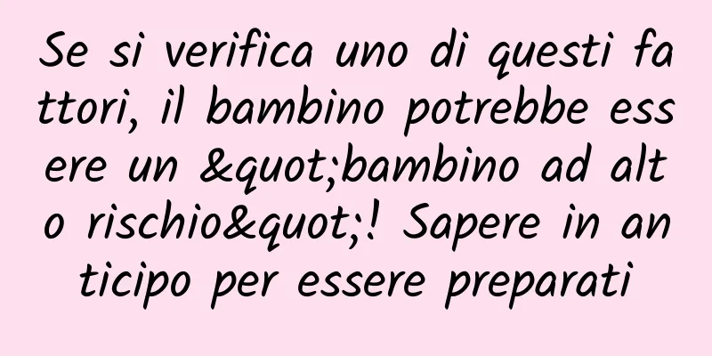Se si verifica uno di questi fattori, il bambino potrebbe essere un "bambino ad alto rischio"! Sapere in anticipo per essere preparati
