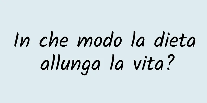 In che modo la dieta allunga la vita?