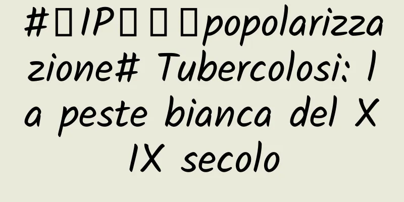 #千IP创科学popolarizzazione# Tubercolosi: la peste bianca del XIX secolo