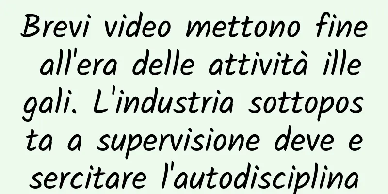Brevi video mettono fine all'era delle attività illegali. L'industria sottoposta a supervisione deve esercitare l'autodisciplina