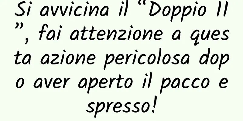 Si avvicina il “Doppio 11”, fai attenzione a questa azione pericolosa dopo aver aperto il pacco espresso!