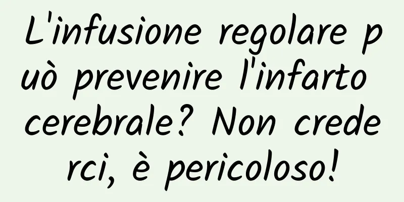 L'infusione regolare può prevenire l'infarto cerebrale? Non crederci, è pericoloso!