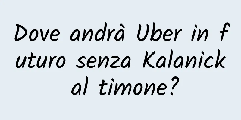 Dove andrà Uber in futuro senza Kalanick al timone?