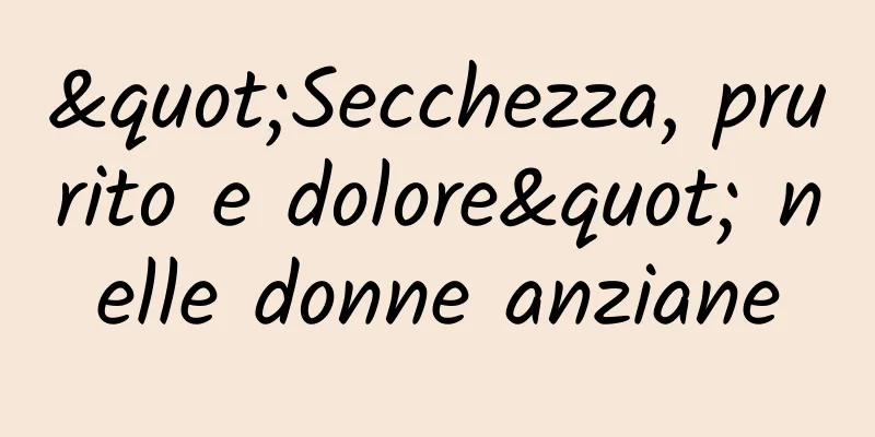 "Secchezza, prurito e dolore" nelle donne anziane