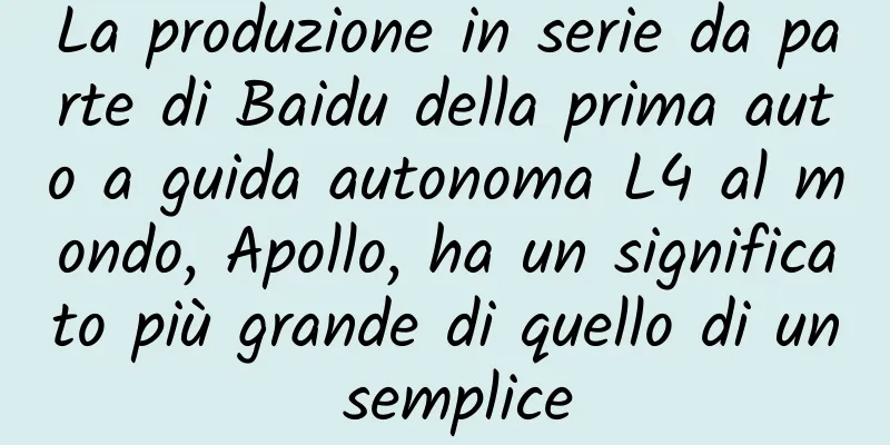 La produzione in serie da parte di Baidu della prima auto a guida autonoma L4 al mondo, Apollo, ha un significato più grande di quello di un semplice