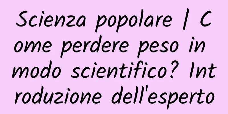 Scienza popolare | Come perdere peso in modo scientifico? Introduzione dell'esperto