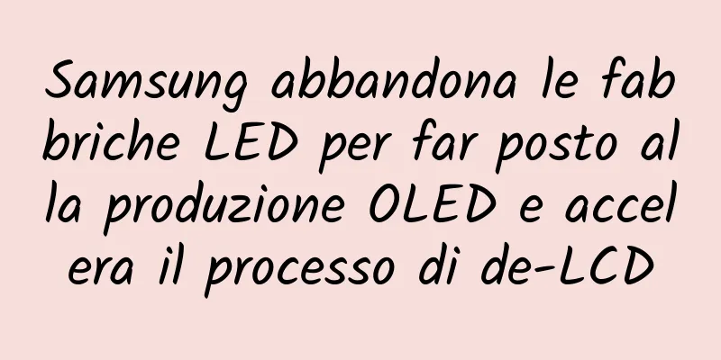 Samsung abbandona le fabbriche LED per far posto alla produzione OLED e accelera il processo di de-LCD