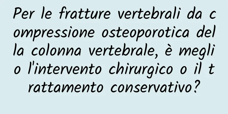 Per le fratture vertebrali da compressione osteoporotica della colonna vertebrale, è meglio l'intervento chirurgico o il trattamento conservativo?