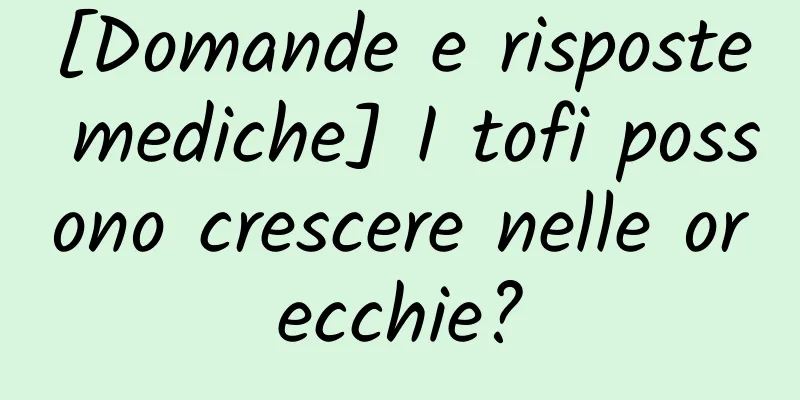 [Domande e risposte mediche] I tofi possono crescere nelle orecchie?