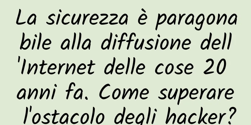 La sicurezza è paragonabile alla diffusione dell'Internet delle cose 20 anni fa. Come superare l'ostacolo degli hacker?