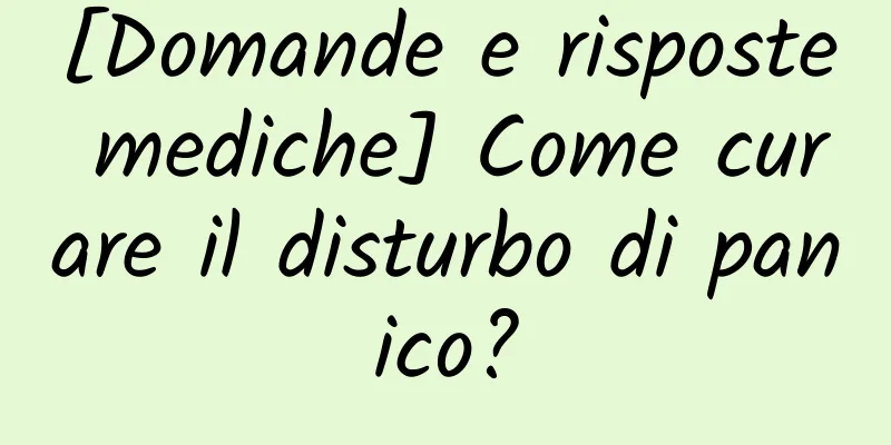 [Domande e risposte mediche] Come curare il disturbo di panico?