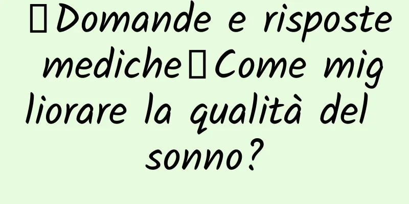 【Domande e risposte mediche】Come migliorare la qualità del sonno?