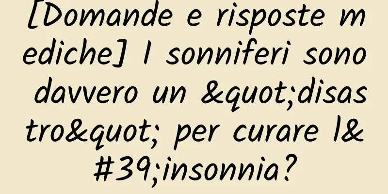 [Domande e risposte mediche] I sonniferi sono davvero un "disastro" per curare l'insonnia?