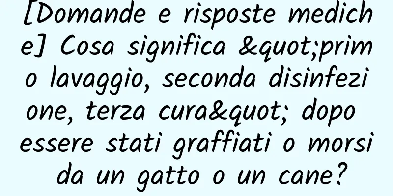 [Domande e risposte mediche] Cosa significa "primo lavaggio, seconda disinfezione, terza cura" dopo essere stati graffiati o morsi da un gatto o un cane?