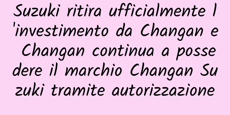 Suzuki ritira ufficialmente l'investimento da Changan e Changan continua a possedere il marchio Changan Suzuki tramite autorizzazione