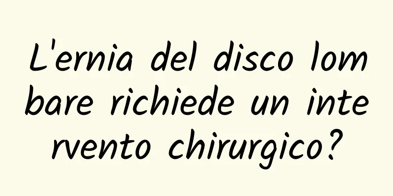 L'ernia del disco lombare richiede un intervento chirurgico?