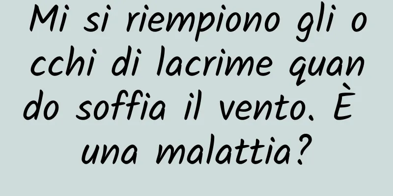 Mi si riempiono gli occhi di lacrime quando soffia il vento. È una malattia?