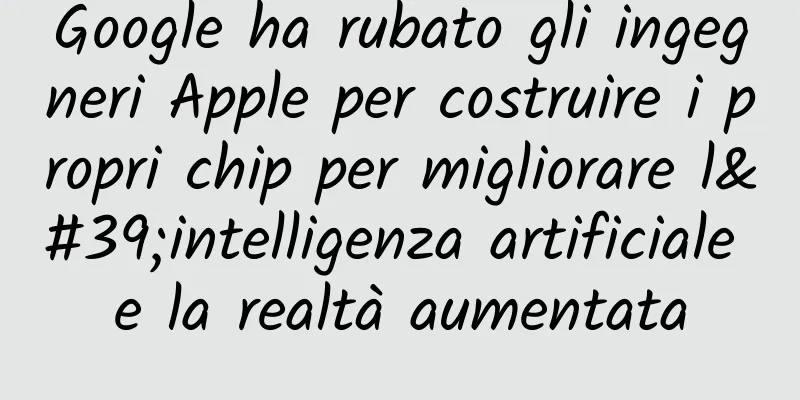 Google ha rubato gli ingegneri Apple per costruire i propri chip per migliorare l'intelligenza artificiale e la realtà aumentata