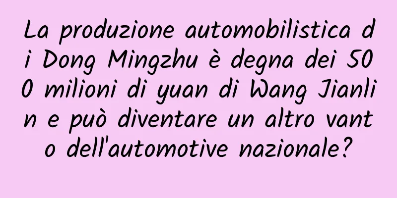 La produzione automobilistica di Dong Mingzhu è degna dei 500 milioni di yuan di Wang Jianlin e può diventare un altro vanto dell'automotive nazionale?