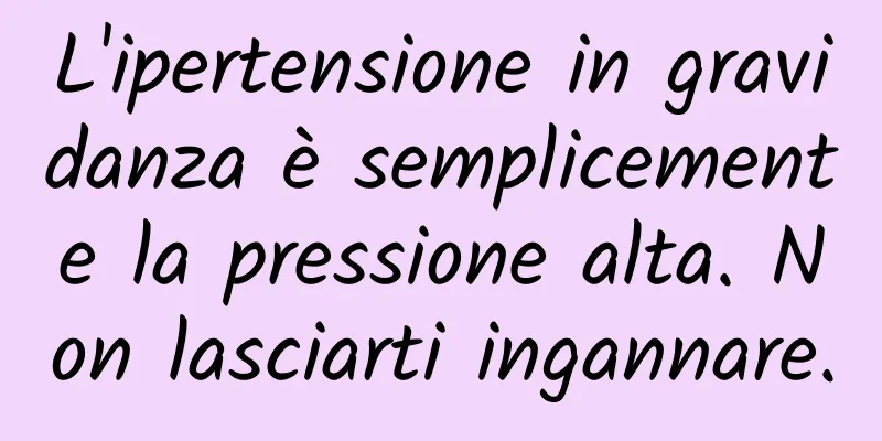 L'ipertensione in gravidanza è semplicemente la pressione alta. Non lasciarti ingannare.