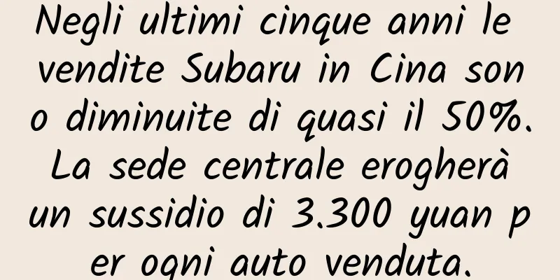 Negli ultimi cinque anni le vendite Subaru in Cina sono diminuite di quasi il 50%. La sede centrale erogherà un sussidio di 3.300 yuan per ogni auto venduta.