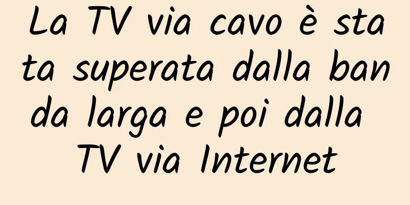 La TV via cavo è stata superata dalla banda larga e poi dalla TV via Internet