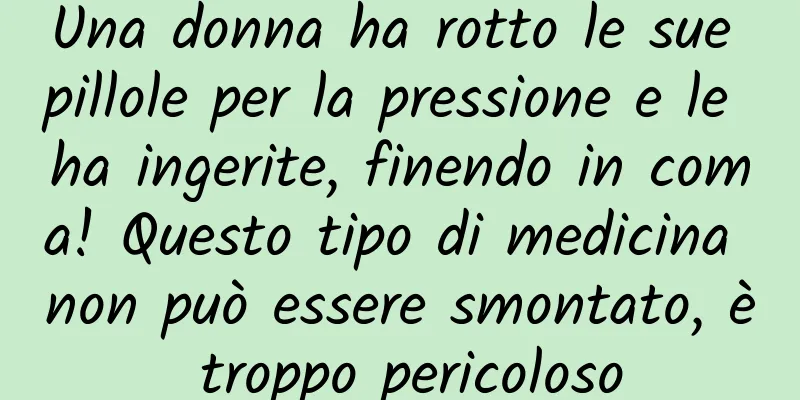 Una donna ha rotto le sue pillole per la pressione e le ha ingerite, finendo in coma! Questo tipo di medicina non può essere smontato, è troppo pericoloso