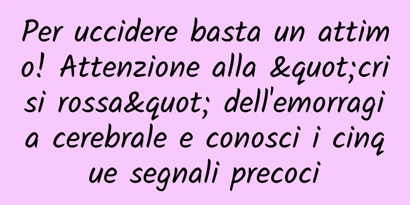 Per uccidere basta un attimo! Attenzione alla "crisi rossa" dell'emorragia cerebrale e conosci i cinque segnali precoci