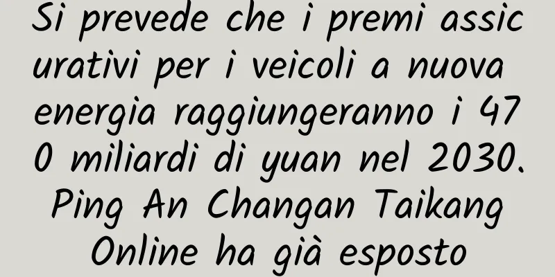 Si prevede che i premi assicurativi per i veicoli a nuova energia raggiungeranno i 470 miliardi di yuan nel 2030. Ping An Changan Taikang Online ha già esposto