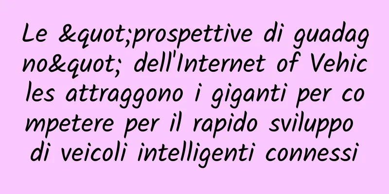Le "prospettive di guadagno" dell'Internet of Vehicles attraggono i giganti per competere per il rapido sviluppo di veicoli intelligenti connessi