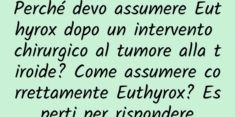 Perché devo assumere Euthyrox dopo un intervento chirurgico al tumore alla tiroide? Come assumere correttamente Euthyrox? Esperti per rispondere