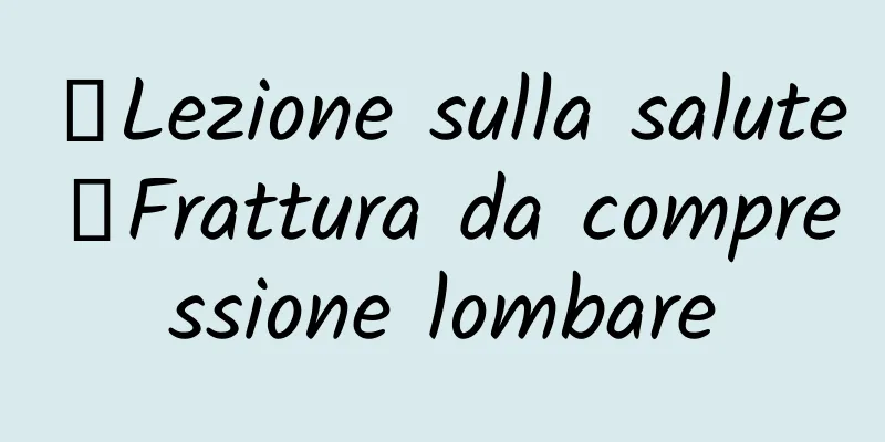 【Lezione sulla salute】Frattura da compressione lombare