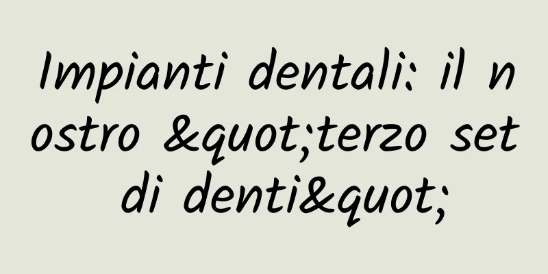 Impianti dentali: il nostro "terzo set di denti"
