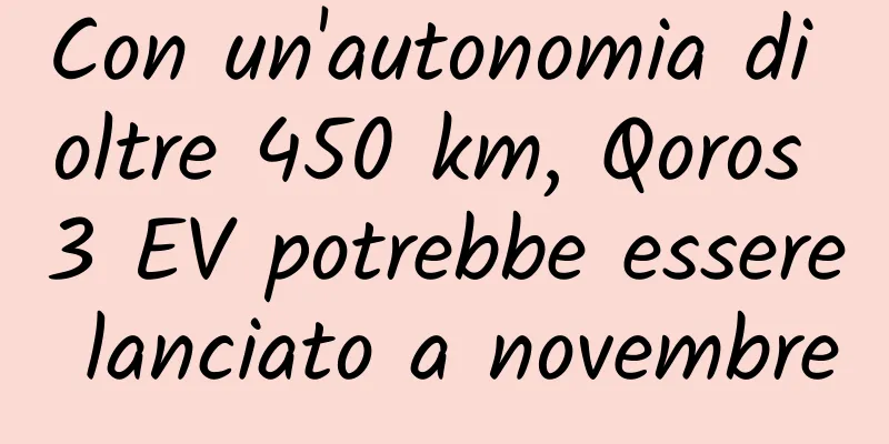 Con un'autonomia di oltre 450 km, Qoros 3 EV potrebbe essere lanciato a novembre
