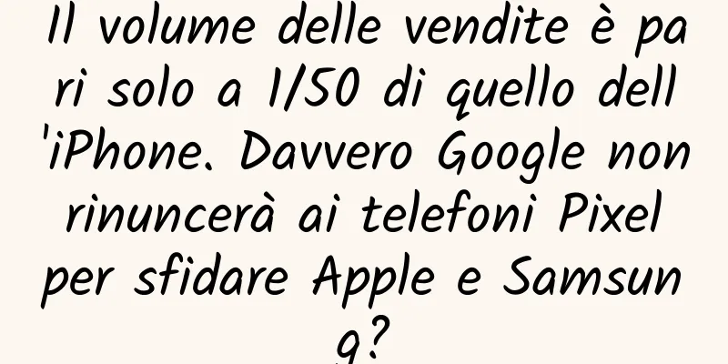 Il volume delle vendite è pari solo a 1/50 di quello dell'iPhone. Davvero Google non rinuncerà ai telefoni Pixel per sfidare Apple e Samsung?