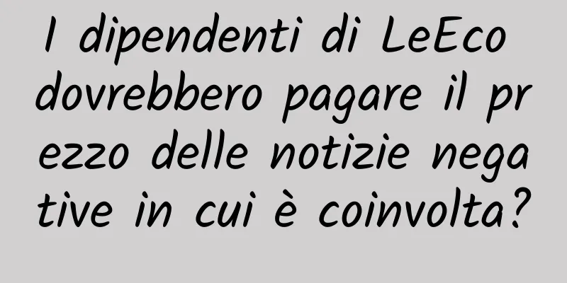 I dipendenti di LeEco dovrebbero pagare il prezzo delle notizie negative in cui è coinvolta?