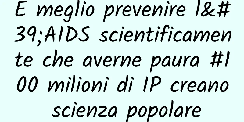 È meglio prevenire l'AIDS scientificamente che averne paura #100 milioni di IP creano scienza popolare