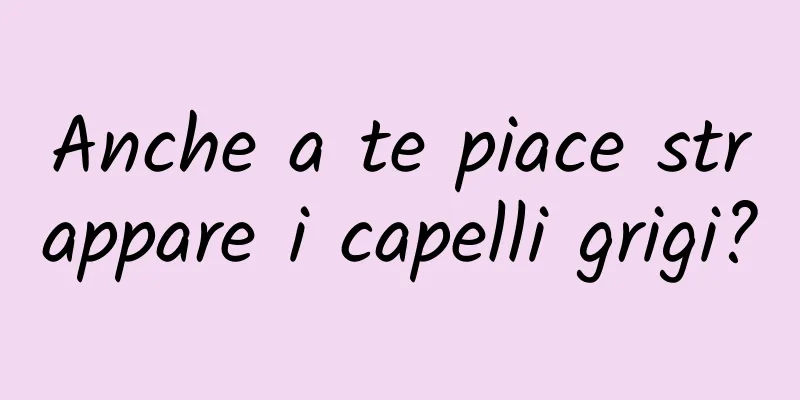 Anche a te piace strappare i capelli grigi?