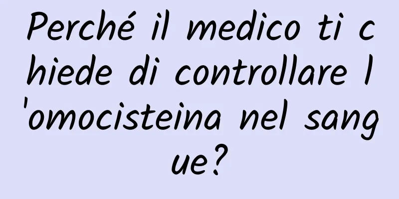 Perché il medico ti chiede di controllare l'omocisteina nel sangue?
