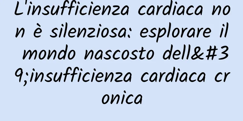 L'insufficienza cardiaca non è silenziosa: esplorare il mondo nascosto dell'insufficienza cardiaca cronica