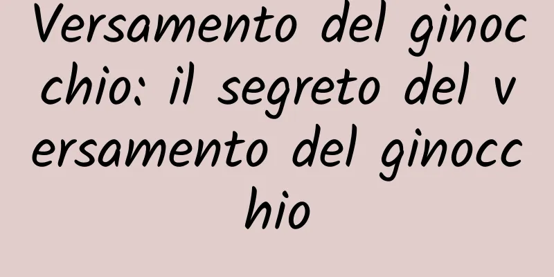 Versamento del ginocchio: il segreto del versamento del ginocchio