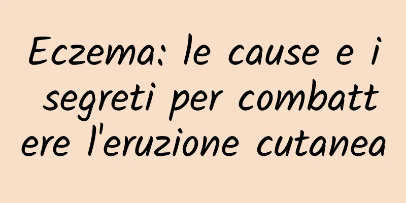 Eczema: le cause e i segreti per combattere l'eruzione cutanea