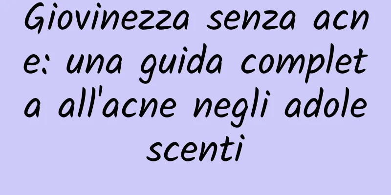 Giovinezza senza acne: una guida completa all'acne negli adolescenti