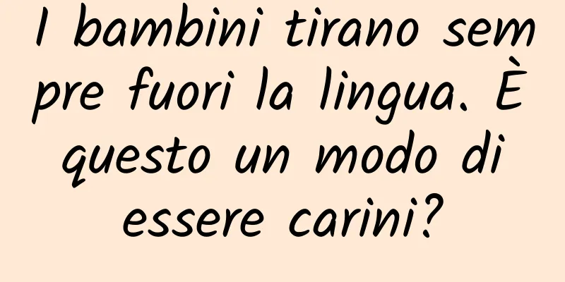 I bambini tirano sempre fuori la lingua. È questo un modo di essere carini?