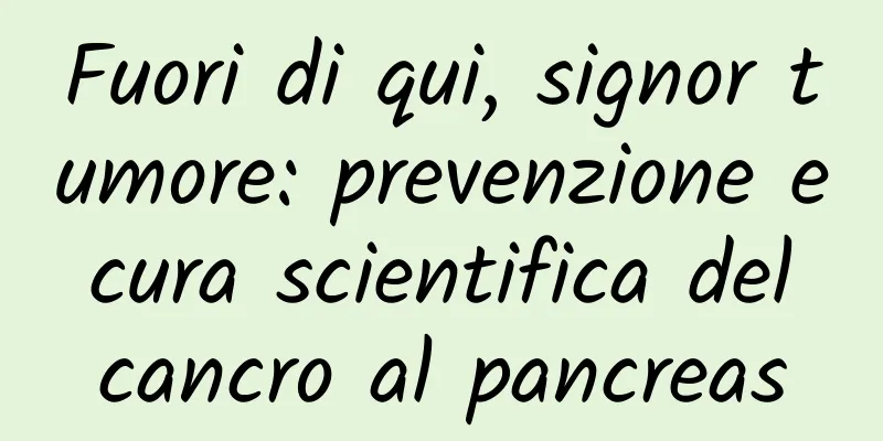 Fuori di qui, signor tumore: prevenzione e cura scientifica del cancro al pancreas