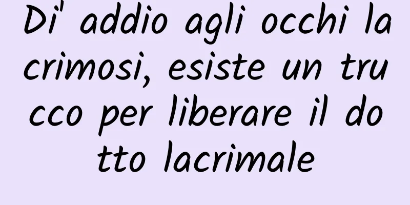 Di' addio agli occhi lacrimosi, esiste un trucco per liberare il dotto lacrimale