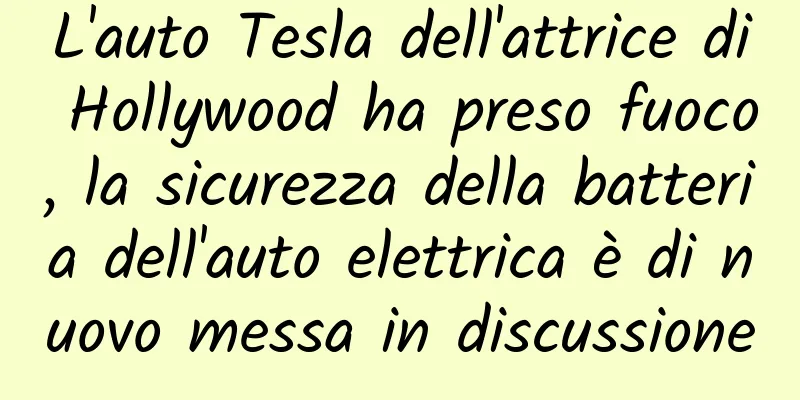 L'auto Tesla dell'attrice di Hollywood ha preso fuoco, la sicurezza della batteria dell'auto elettrica è di nuovo messa in discussione