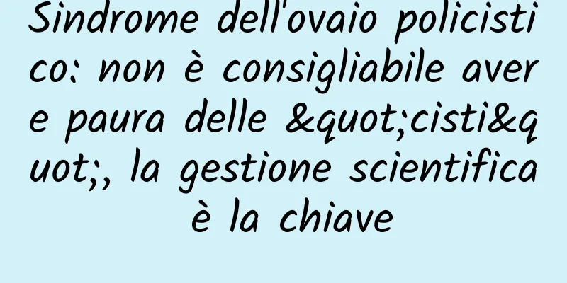 Sindrome dell'ovaio policistico: non è consigliabile avere paura delle "cisti", la gestione scientifica è la chiave