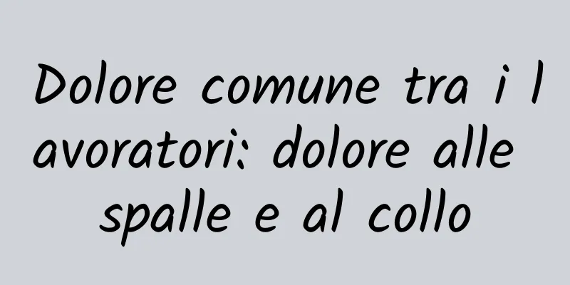 Dolore comune tra i lavoratori: dolore alle spalle e al collo