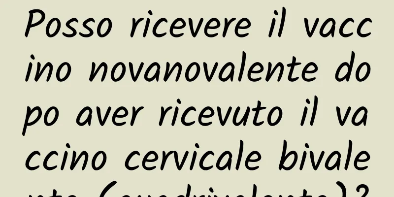 Posso ricevere il vaccino novanovalente dopo aver ricevuto il vaccino cervicale bivalente (quadrivalente)?